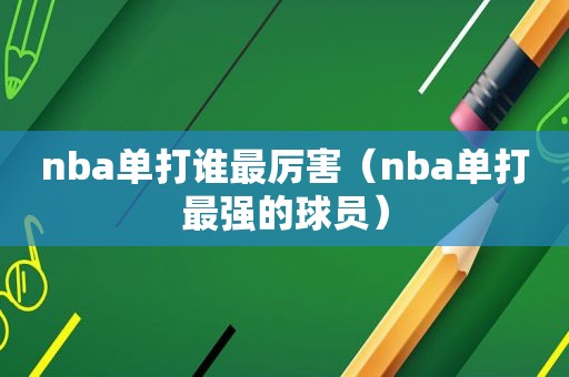 nba单打谁最厉害（nba单打最强的球员）