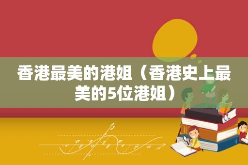 香港最美的港姐（香港史上最美的5位港姐）