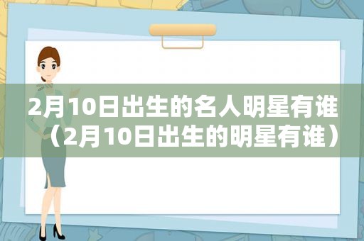 2月10日出生的名人明星有谁（2月10日出生的明星有谁）