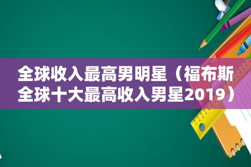 全球收入最高男明星（福布斯全球十大最高收入男星2019）