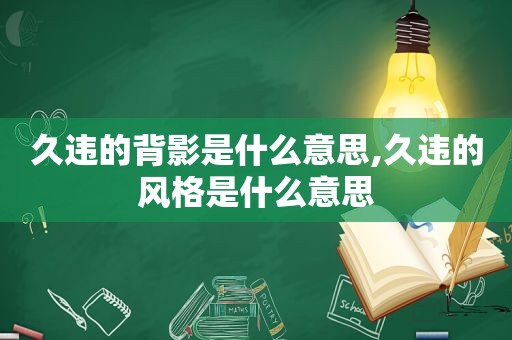 久违的背影是什么意思,久违的风格是什么意思