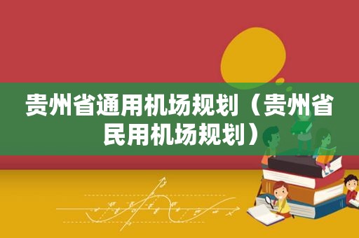 贵州省通用机场规划（贵州省民用机场规划）