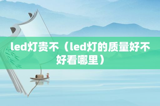 led灯贵不（led灯的质量好不好看哪里）