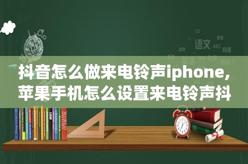 抖音怎么做来电 *** iphone,苹果手机怎么设置来电 *** 抖音