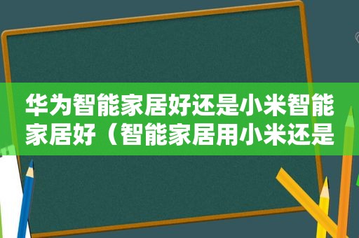 华为智能家居好还是小米智能家居好（智能家居用小米还是华为）