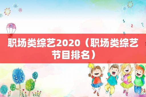 职场类综艺2020（职场类综艺节目排名）