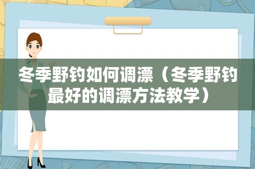 冬季野钓如何调漂（冬季野钓最好的调漂方法教学）