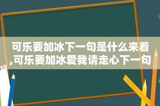 可乐要加冰下一句是什么来着,可乐要加冰爱我请走心下一句