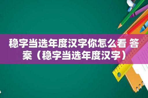 稳字当选年度汉字你怎么看 答案（稳字当选年度汉字）