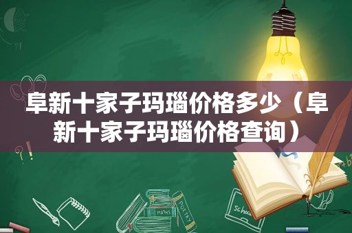 阜新十家子玛瑙价格多少（阜新十家子玛瑙价格查询）