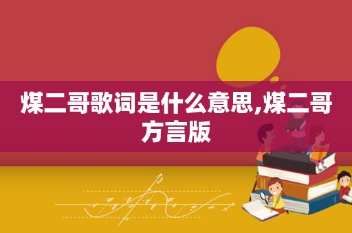 煤二哥歌词是什么意思,煤二哥方言版