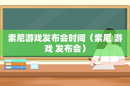 索尼游戏发布会时间（索尼 游戏 发布会）