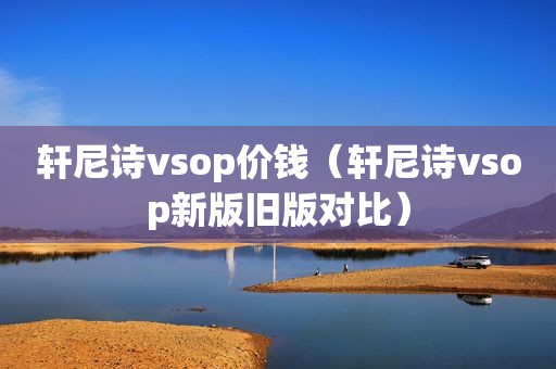 轩尼诗vsop价钱（轩尼诗vsop新版旧版对比）