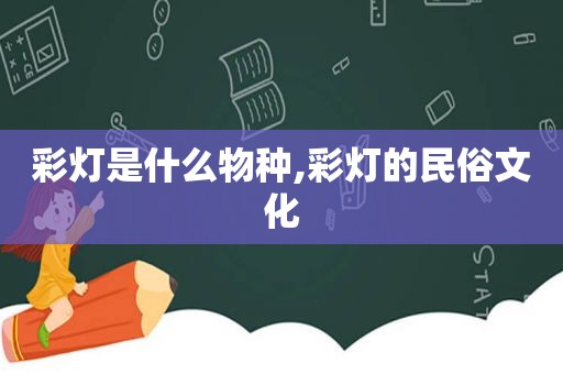 彩灯是什么物种,彩灯的民俗文化