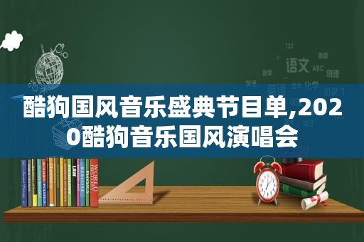 酷狗国风音乐盛典节目单,2020酷狗音乐国风演唱会