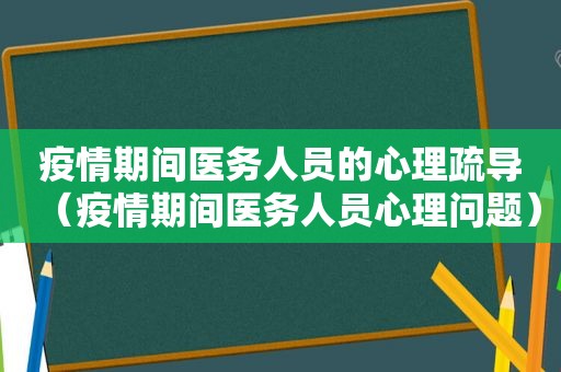 疫情期间医务人员的心理疏导（疫情期间医务人员心理问题）