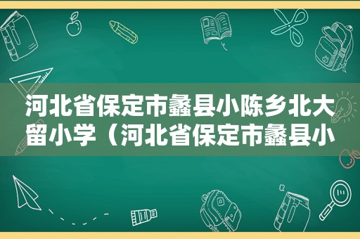 河北省保定市蠡县小陈乡北大留小学（河北省保定市蠡县小陈乡中学图片）