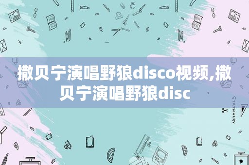 撒贝宁演唱野狼disco视频,撒贝宁演唱野狼disc