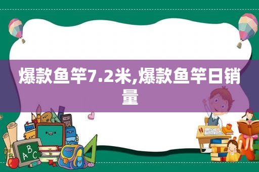 爆款鱼竿7.2米,爆款鱼竿日销量