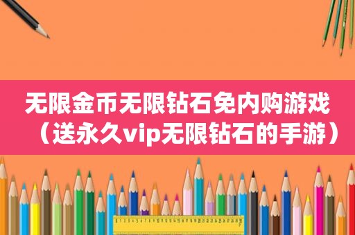 无限金币无限钻石免内购游戏（送永久vip无限钻石的手游）