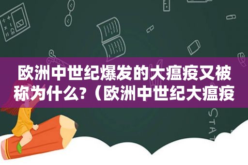 欧洲中世纪爆发的大瘟疫又被称为什么?（欧洲中世纪大瘟疫是怎么结束的）