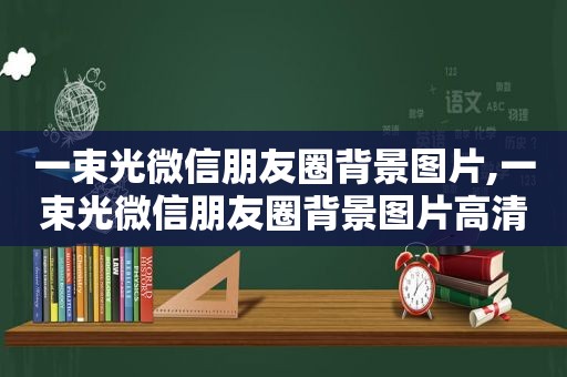 一束光微信朋友圈背景图片,一束光微信朋友圈背景图片高清