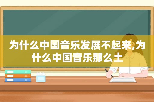 为什么中国音乐发展不起来,为什么中国音乐那么土