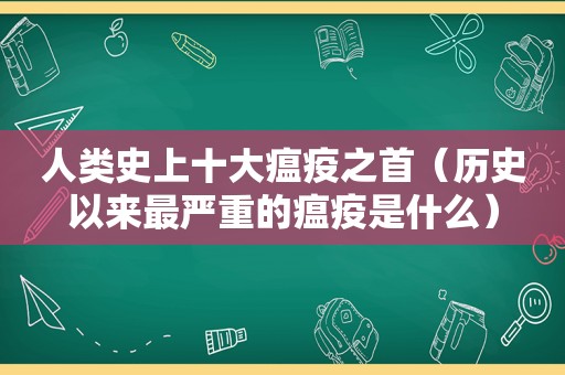 人类史上十大瘟疫之首（历史以来最严重的瘟疫是什么）