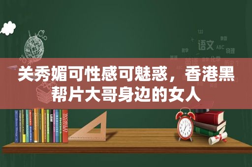 关秀媚可性感可魅惑，香港黑帮片大哥身边的女人