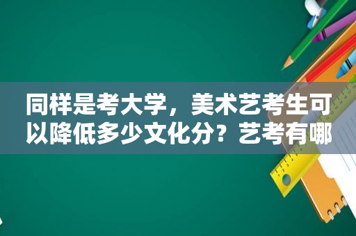 同样是考大学，美术艺考生可以降低多少文化分？艺考有哪些优劣？