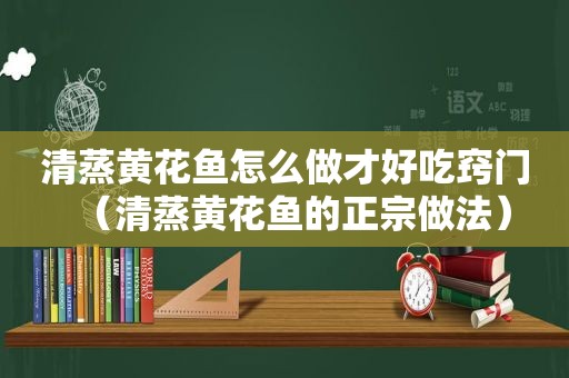 清蒸黄花鱼怎么做才好吃窍门（清蒸黄花鱼的正宗做法）