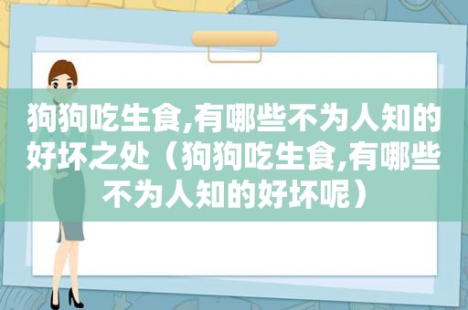 狗狗吃生食,有哪些不为人知的好坏之处（狗狗吃生食,有哪些不为人知的好坏呢）