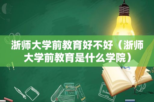 浙师大学前教育好不好（浙师大学前教育是什么学院）