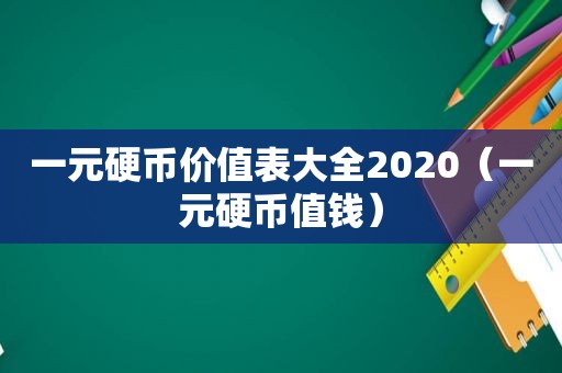 一元硬币价值表大全2020（一元硬币值钱）