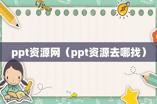 ppt资源网（ppt资源去哪找）