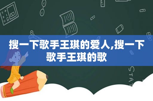 搜一下歌手王琪的爱人,搜一下歌手王琪的歌