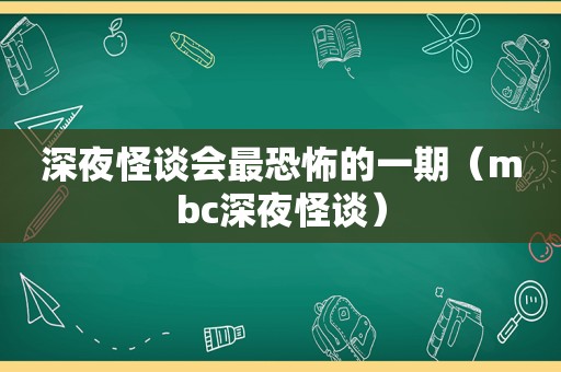 深夜怪谈会最恐怖的一期（mbc深夜怪谈）