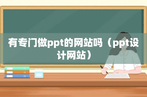 有专门做ppt的网站吗（ppt设计网站）