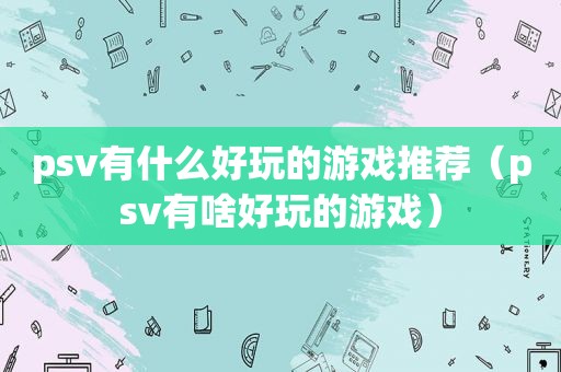 psv有什么好玩的游戏推荐（psv有啥好玩的游戏）