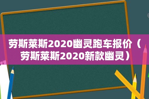 劳斯莱斯2020幽灵跑车报价（劳斯莱斯2020新款幽灵）