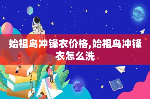 始祖鸟冲锋衣价格,始祖鸟冲锋衣怎么洗