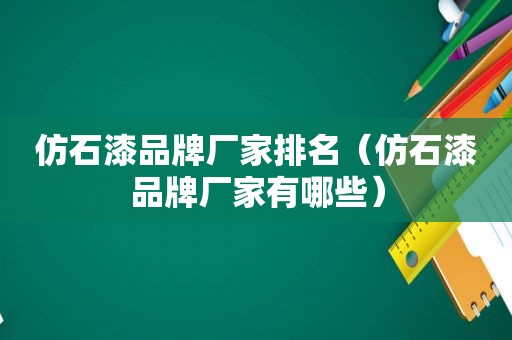 仿石漆品牌厂家排名（仿石漆品牌厂家有哪些）