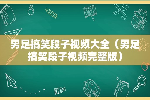 男足搞笑段子视频大全（男足搞笑段子视频完整版）