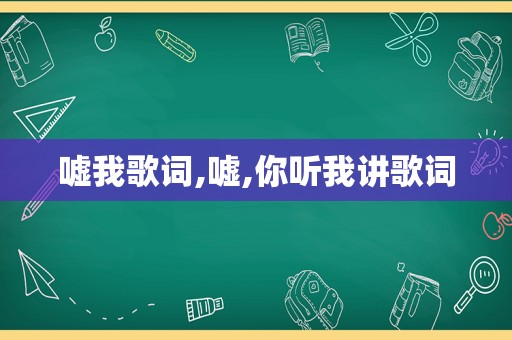 嘘我歌词,嘘,你听我讲歌词