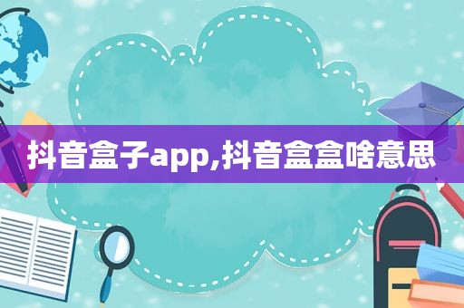 抖音盒子app,抖音盒盒啥意思