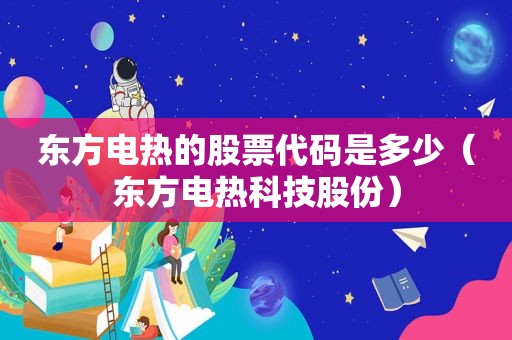 东方电热的股票代码是多少（东方电热科技股份）