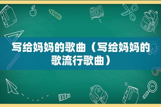 写给妈妈的歌曲（写给妈妈的歌流行歌曲）