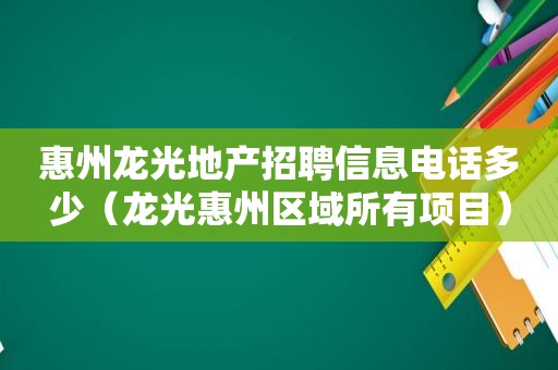 惠州龙光地产招聘信息电话多少（龙光惠州区域所有项目）