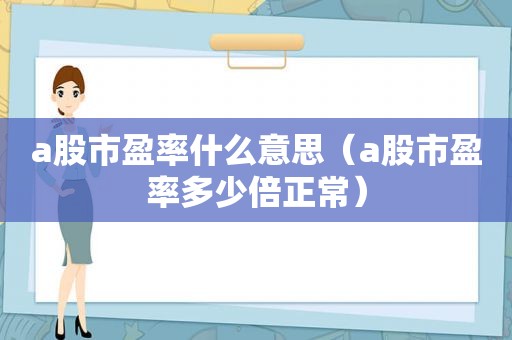 a股市盈率什么意思（a股市盈率多少倍正常）