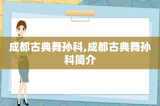 成都古典舞孙科,成都古典舞孙科简介